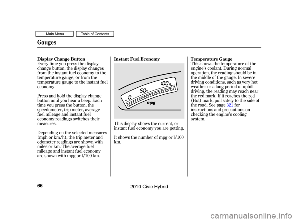 HONDA CIVIC HYBRID 2010 8.G Repair Manual This shows the temperature of the
engine’s coolant. During normal
operation, the reading should be in
the middle of the gauge. In severe
driving conditions, such as very hot
weather or a long period HONDA CIVIC HYBRID 2010 8.G Repair Manual This shows the temperature of the
engine’s coolant. During normal
operation, the reading should be in
the middle of the gauge. In severe
driving conditions, such as very hot
weather or a long period