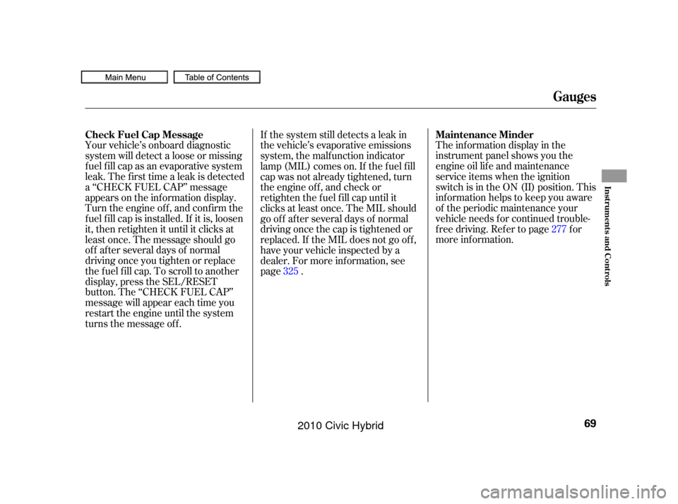 HONDA CIVIC HYBRID 2010 8.G Manual PDF The inf ormation display in the
instrument panel shows you the
engine oil lif e and maintenance
service items when the ignition
switch is in the ON (II) position. This
inf ormation helps to keep you a
