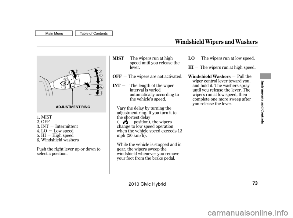 HONDA CIVIC HYBRID 2010 8.G Manual PDF µ
µ
µ µ
µ
µ µ
µ µ
MIST
OFF
INT Intermittent
LO Low speed
HI High speed
Windshield washers
Push the right lever up or down to
select a position. The wipers run at high
speed until you