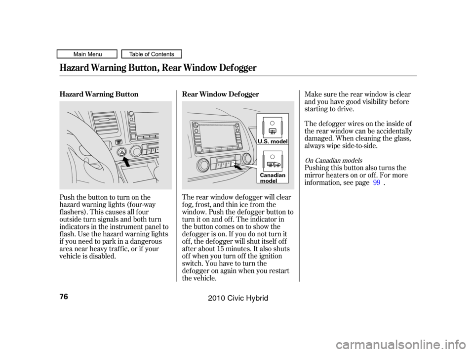HONDA CIVIC HYBRID 2010 8.G Manual PDF Make sure the rear window is clear
and you have good visibility bef ore
starting to drive.
Thedefoggerwiresontheinsideof
the rear window can be accidentally
damaged. When cleaning the glass,
always wi