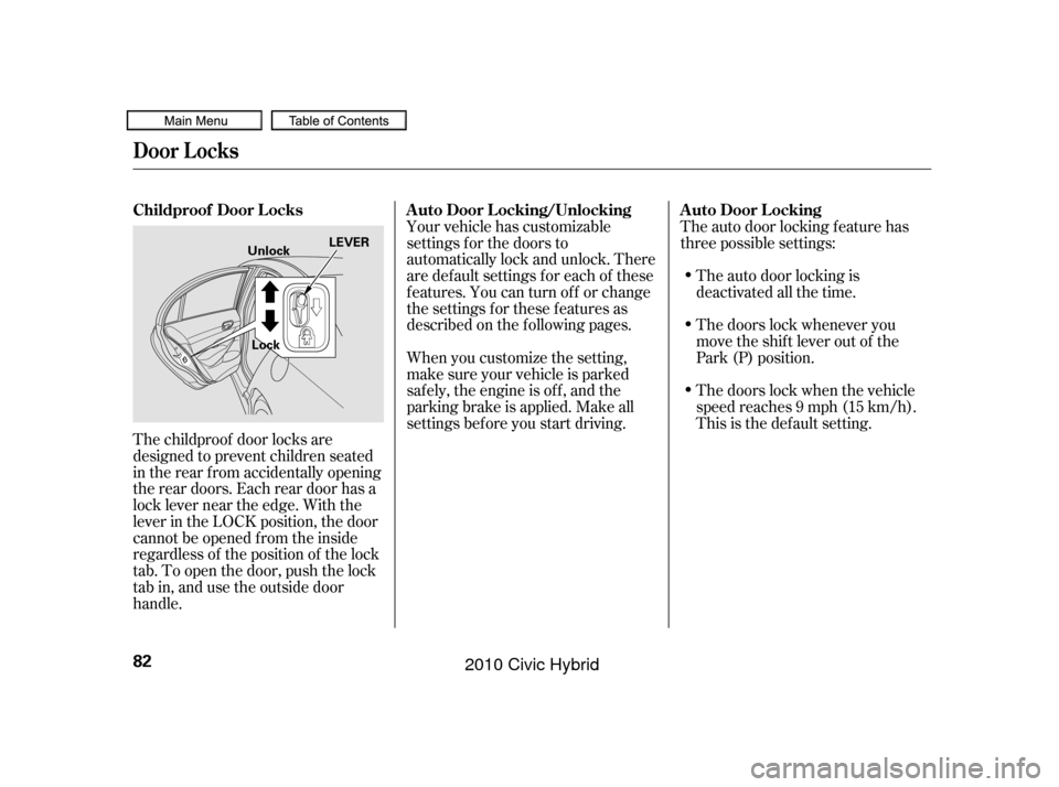HONDA CIVIC HYBRID 2010 8.G Owners Manual The childproof door locks are
designed to prevent children seated
in the rear f rom accidentally opening
the rear doors. Each rear door has a
lock lever near the edge. With the
lever in the LOCK posit