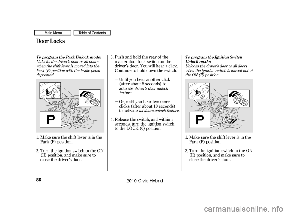 HONDA CIVIC HYBRID 2010 8.G Manual Online µ
µ Pushandholdtherearof the
master door lock switch on the
driver’s door. You will hear a click.
Continue to hold down the switch:Until you hear another click
(af ter about 5 seconds) to
activa