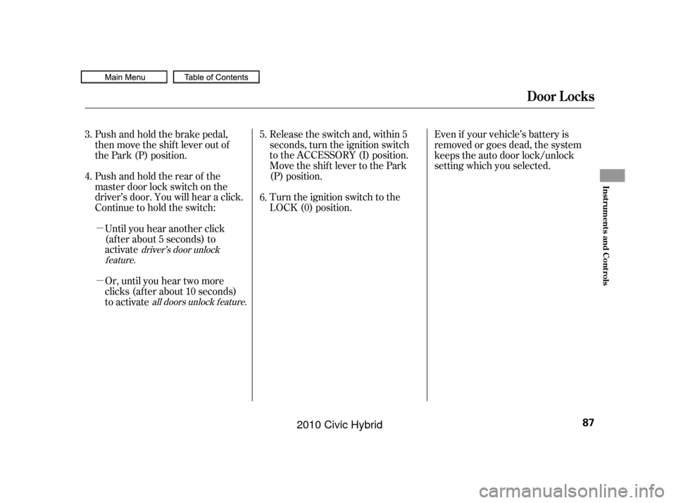 HONDA CIVIC HYBRID 2010 8.G Manual Online µ
µ Pushandholdtherearof the
master door lock switch on the
driver’s door. You will hear a click.
Continue to hold the switch:Release the switch and, within 5
seconds, turn the ignition switch
t