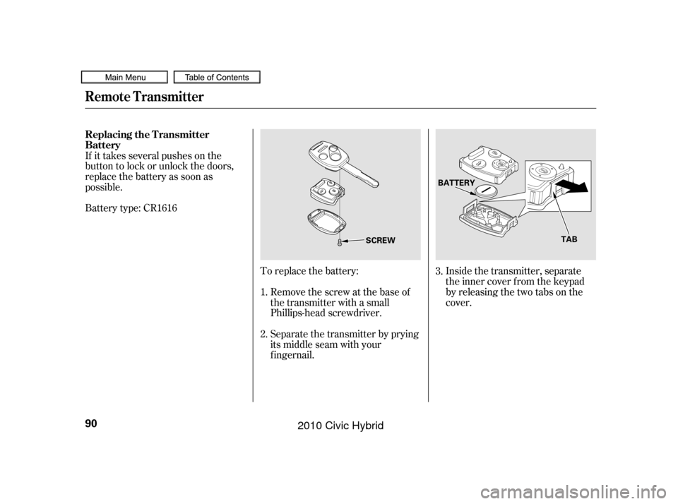 HONDA CIVIC HYBRID 2010 8.G Owners Manual To replace the battery:Remove the screw at the base of
the transmitter with a small
Phillips-head screwdriver.
Separate the transmitter by prying
its middle seam with your
f ingernail. Inside the tran