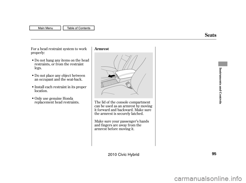 HONDA CIVIC HYBRID 2010 8.G Owners Manual The lid of the console compartment
canbeusedasanarmrestbymoving
it f orward and backward. Make sure
the armrest is securely latched.
Make sure your passenger’s hands
and fingers are away from the
ar