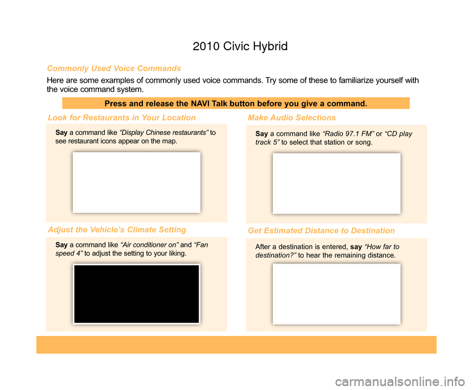 HONDA CIVIC HYBRID 2010 8.G Technology Reference Guide Commonly Used Voice Commands
Here are some examples of commonly used voice commands. Try some of these to familiarize yourself with
the voice command system.
Press and release the NAVI Talk button bef