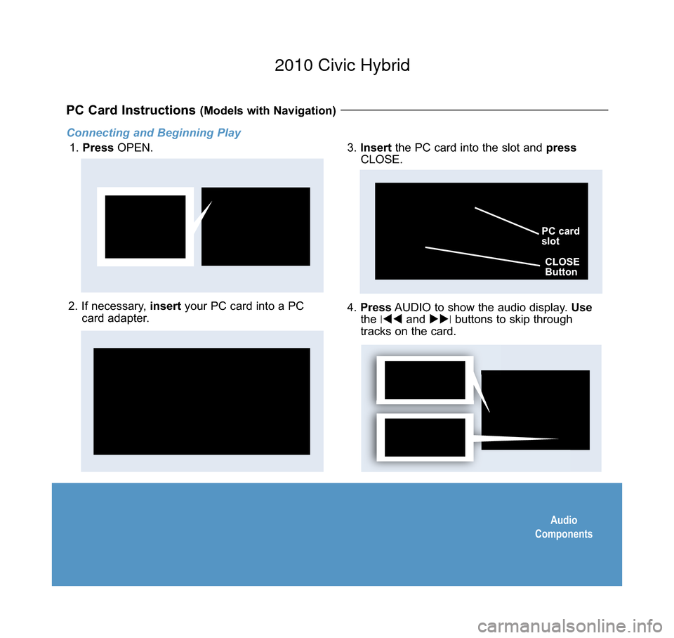 HONDA CIVIC HYBRID 2010 8.G Technology Reference Guide Audio
Components
Connecting and Beginning Play
1.  Press OPEN.
PC Card Instructions (Models with Navigation) 
2. If necessary,  insertyour PC card into a PC
card adapter.4.  Press AUDIO to show the au