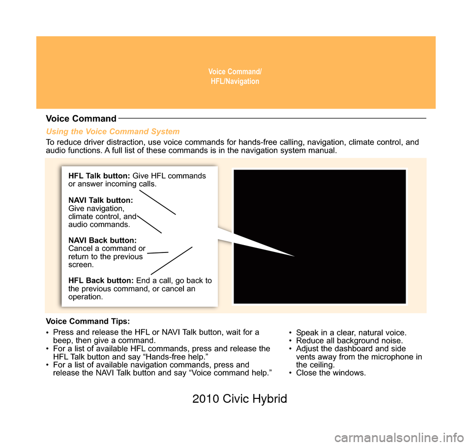 HONDA CIVIC HYBRID 2010 8.G Technology Reference Guide Voice Command/HFL/Navigation
Using the Voice Command System
• Speak in a clear, natural voice.
•  Reduce all background noise.
•  Adjust the dashboard and sidevents away from the microphone in
t