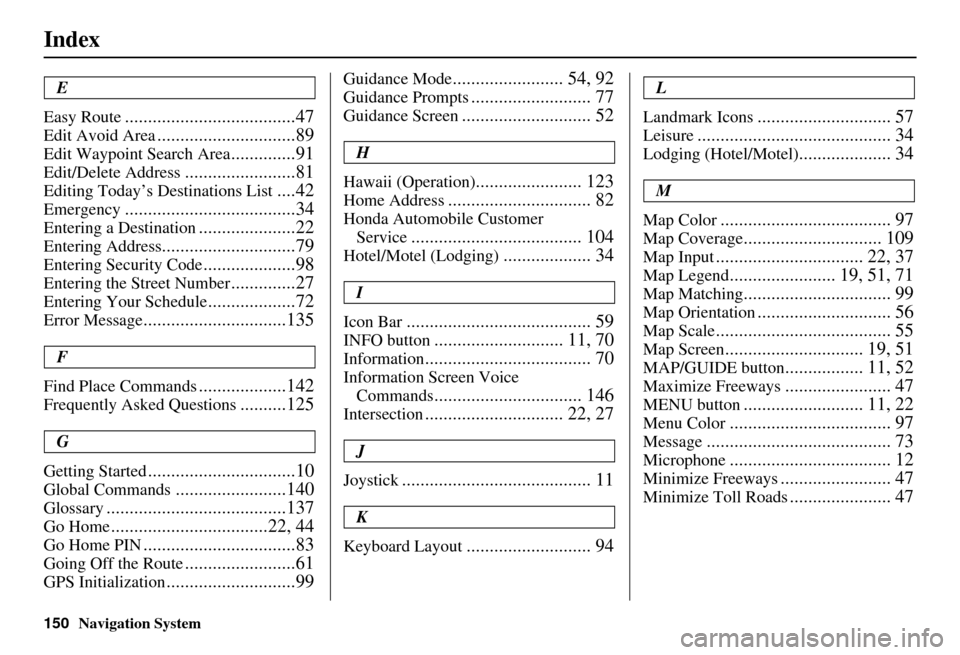 HONDA CIVIC HYBRID 2011 8.G Navigation Manual 150Navigation System
Index
E
Easy Route
.....................................47
Edit Avoid Area..............................89
Edit Waypoint Search Area..............91
Edit/Delete Address...........