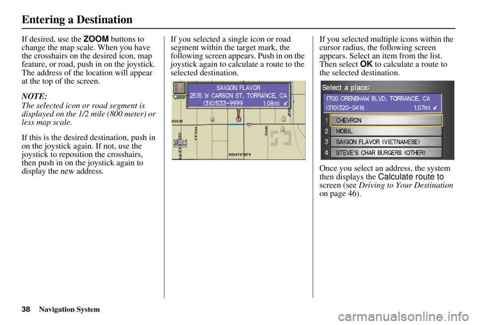 HONDA CIVIC HYBRID 2011 8.G Navigation Manual 38Navigation System
If desired, use the ZOOM buttons to 
change the map scale. When you have 
the crosshairs on the desired icon, map 
feature, or road, push in on the joystick. 
The address of the lo