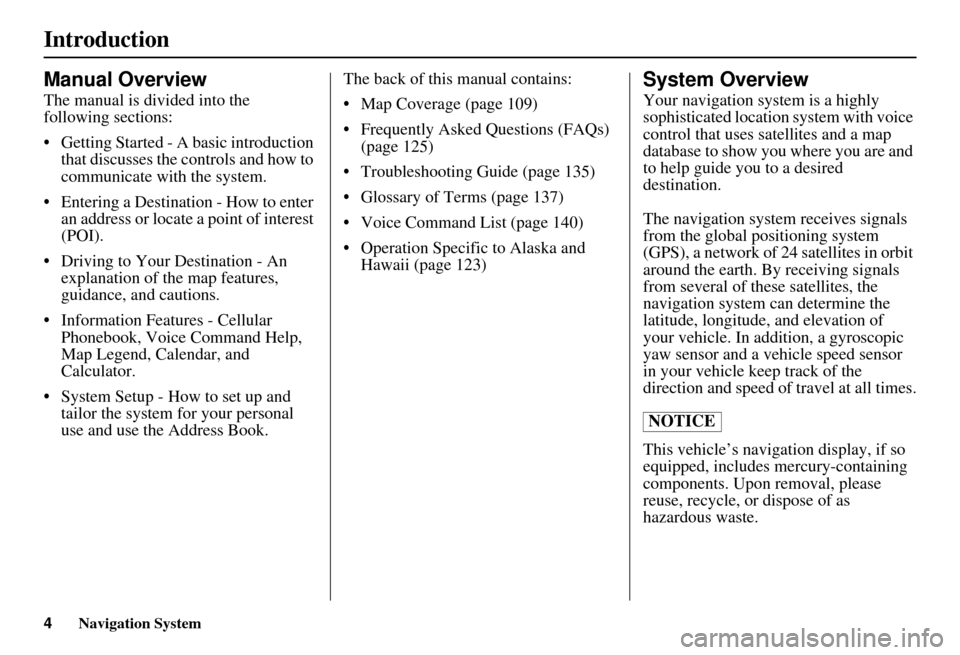 HONDA CIVIC HYBRID 2011 8.G Navigation Manual Navigation System
Introduction
Manual Overview
The manual is divided into the 
following sections:
• Getting Started - A basic introduction that discusses the controls and how to 
communicate with t