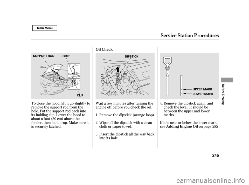 HONDA CIVIC HYBRID 2011 8.G Owners Manual Remove the dipstick again, and 
check the level. It should be
between the upper and lower
marks.
To close the hood, lif t it up slightly to
remove the support rod f rom the
hole. Put the support rod b