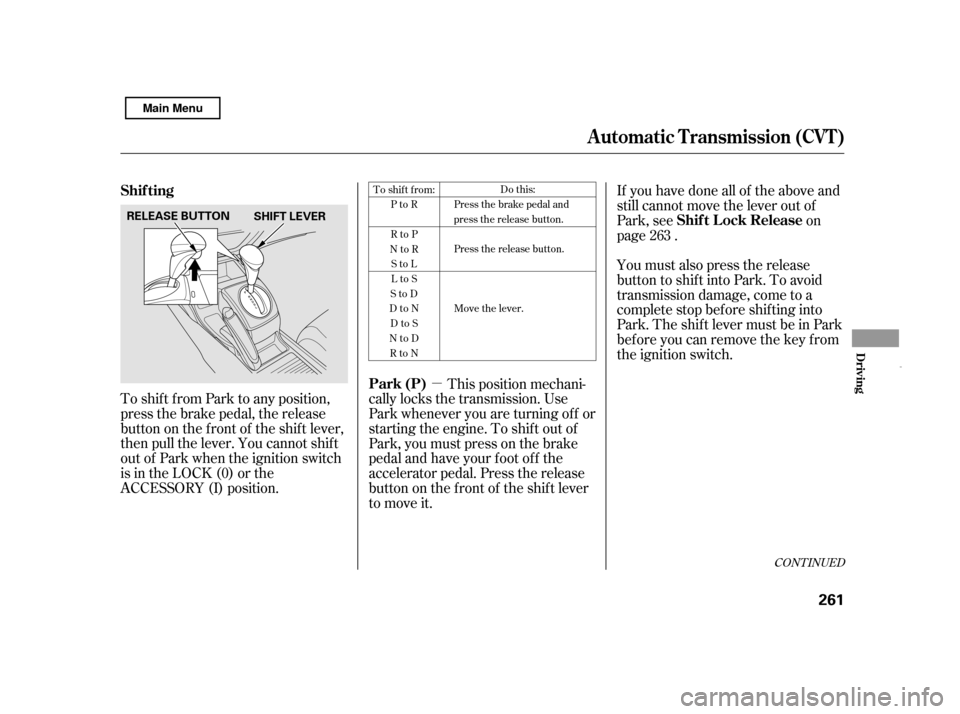 HONDA CIVIC HYBRID 2011 8.G Owners Manual µ
To shif t f rom Park to any position, 
press the brake pedal, the release
button on the f ront of the shif t lever,
then pull the lever. You cannot shif t
out of Park when the ignition switch
is i
