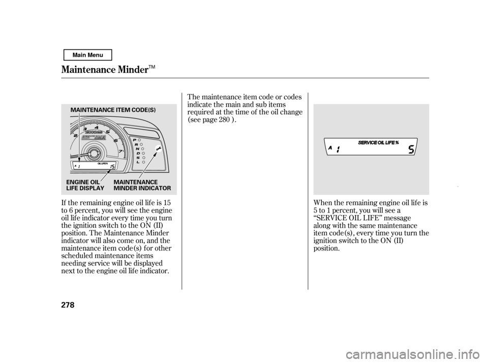 HONDA CIVIC HYBRID 2011 8.G Owners Manual The maintenance item code or codes 
indicate the main and sub items
required at the time of the oil change
(see page ).
If the remaining engine oil lif e is 15
to 6 percent, you will see the engine
oi