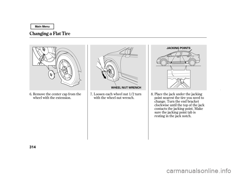 HONDA CIVIC HYBRID 2011 8.G Owners Manual Loosen each wheel nut 1/2 turn 
with the wheel nut wrench.
Remove the center cap from the
wheel with the extension. Place the jack under the jacking
point nearest the tire you need to
change. Turn the