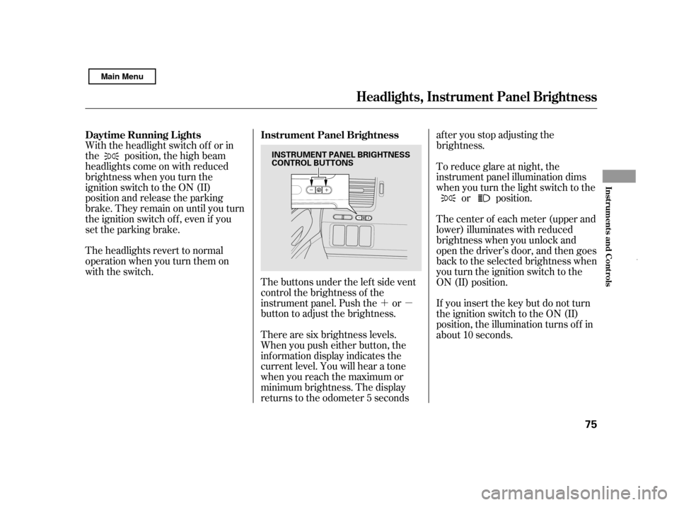 HONDA CIVIC HYBRID 2011 8.G Manual PDF ´µ
The buttons under the lef t side vent 
control the brightness of the
instrument panel. Push the or
button to adjust the brightness.
With the headlight switch of f or in
the position, the high b