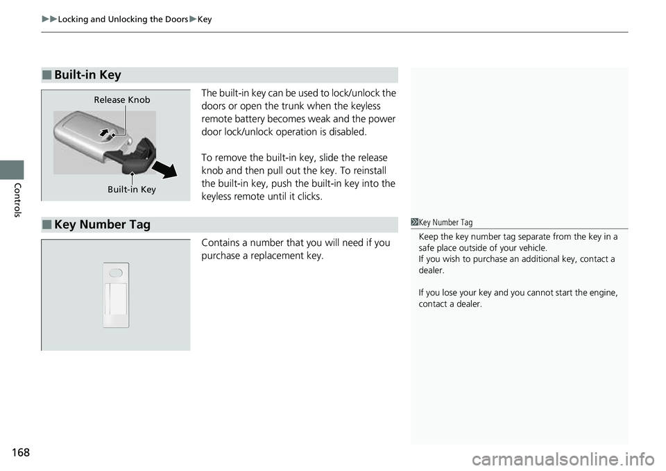 HONDA ACCORD 2022  Owners Manual uuLocking and Unlocking the Doors uKey
168
Controls
The built-in key can be used to lock/unlock the 
doors or open the tru nk when the keyless 
remote battery becomes weak and the power 
door lock/unl