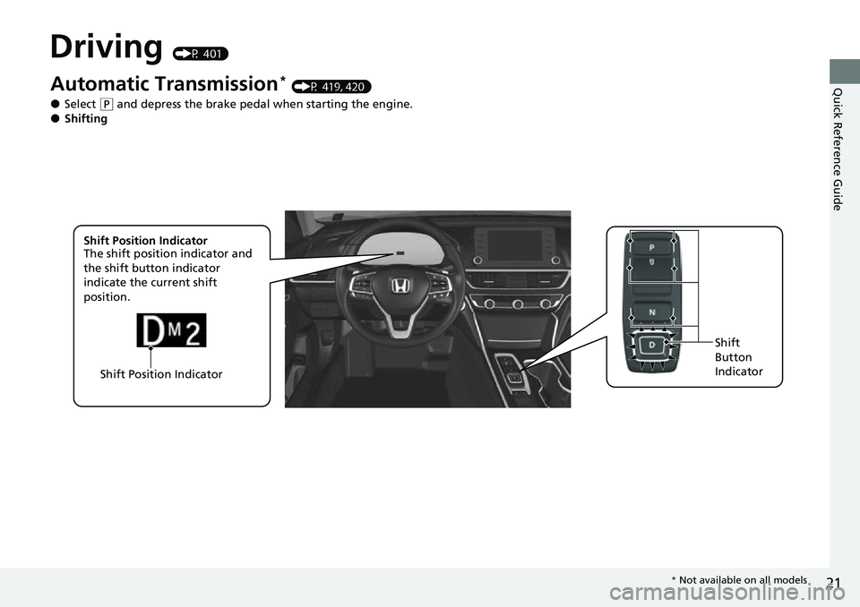 HONDA ACCORD 2022 Owners Manual 21
Quick Reference Guide
Driving (P 401)
Shift Position IndicatorShift
Button
Indicator
Automatic Transmission* (P 419, 420)
●Select (
P and depress the brake pedal when starting the engine.●Shi HONDA ACCORD 2022 Owners Manual 21
Quick Reference Guide
Driving (P 401)
Shift Position IndicatorShift
Button
Indicator
Automatic Transmission* (P 419, 420)
●Select (
P and depress the brake pedal when starting the engine.●Shi