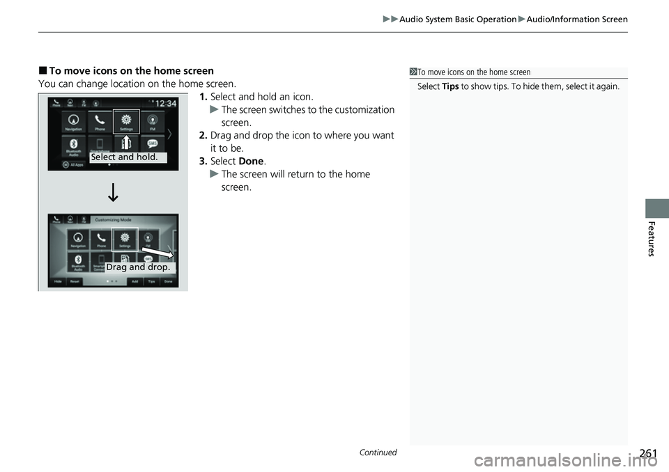 HONDA ACCORD 2022  Owners Manual Continued261
uuAudio System Basic Operation uAudio/Information Screen
Features
■To move icons on the home screen
You can change location on the home screen. 1.Select and hold an icon.
u The screen s