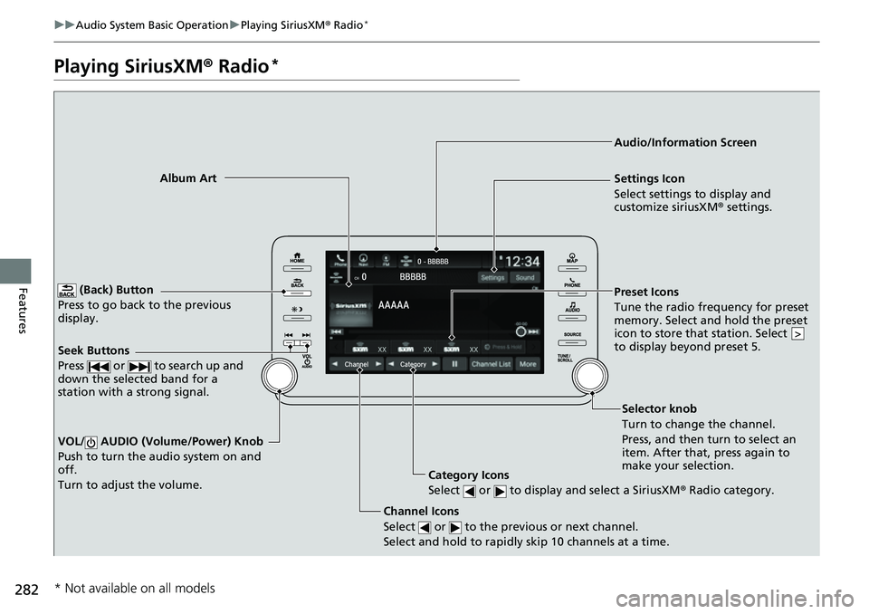 HONDA ACCORD 2022 Workshop Manual 282
uuAudio System Basic Operation uPlaying SiriusXM ® Radio*
Features
Playing SiriusXM ® Radio*
(Back) Button
Press to go back to the previous
display.
Channel Icons
Select or to the previous HONDA ACCORD 2022 Workshop Manual 282
uuAudio System Basic Operation uPlaying SiriusXM ® Radio*
Features
Playing SiriusXM ® Radio*
(Back) Button
Press to go back to the previous
display.
Channel Icons
Select or to the previous