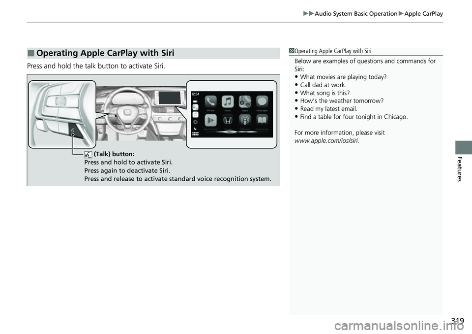 HONDA ACCORD 2022 Owners Manual 319
uuAudio System Basic Operation uApple CarPlay
Features
Press and hold the talk bu tton to activate Siri.
■Operating Apple CarPlay with Siri1Operating Apple CarPlay with Siri
Below are examples o HONDA ACCORD 2022 Owners Manual 319
uuAudio System Basic Operation uApple CarPlay
Features
Press and hold the talk bu tton to activate Siri.
■Operating Apple CarPlay with Siri1Operating Apple CarPlay with Siri
Below are examples o