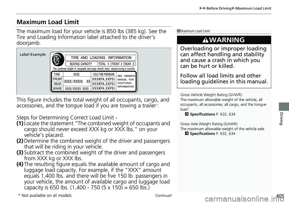 HONDA ACCORD 2022 Owners Manual 405
uuBefore Driving uMaximum Load Limit
Continued
Driving
Maximum Load Limit
The maximum load for your vehicl e is 850 lbs (385 kg). See the
Tire and Loading Information la bel attached to the drive HONDA ACCORD 2022 Owners Manual 405
uuBefore Driving uMaximum Load Limit
Continued
Driving
Maximum Load Limit
The maximum load for your vehicl e is 850 lbs (385 kg). See the
Tire and Loading Information la bel attached to the drive