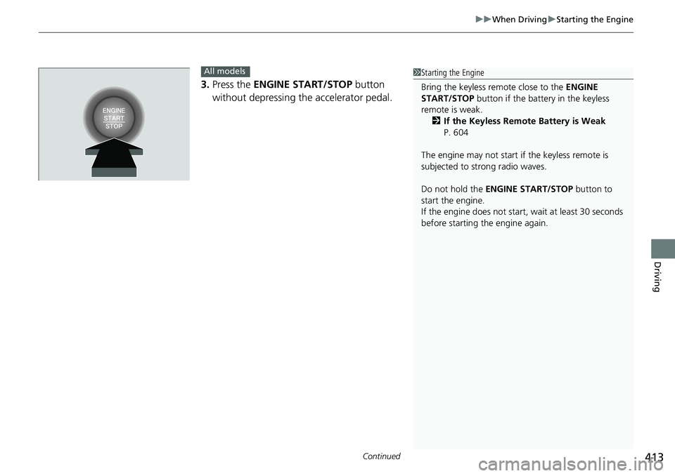 HONDA ACCORD 2022 User Guide Continued413
uuWhen Driving uStarting the Engine
Driving
3. Press the ENGINE START/STOP button
without depressing the accelerator pedal.
All models1 Starting the Engine
Bring the keyless remote clo HONDA ACCORD 2022 User Guide Continued413
uuWhen Driving uStarting the Engine
Driving
3. Press the ENGINE START/STOP button
without depressing the accelerator pedal.
All models1 Starting the Engine
Bring the keyless remote clo