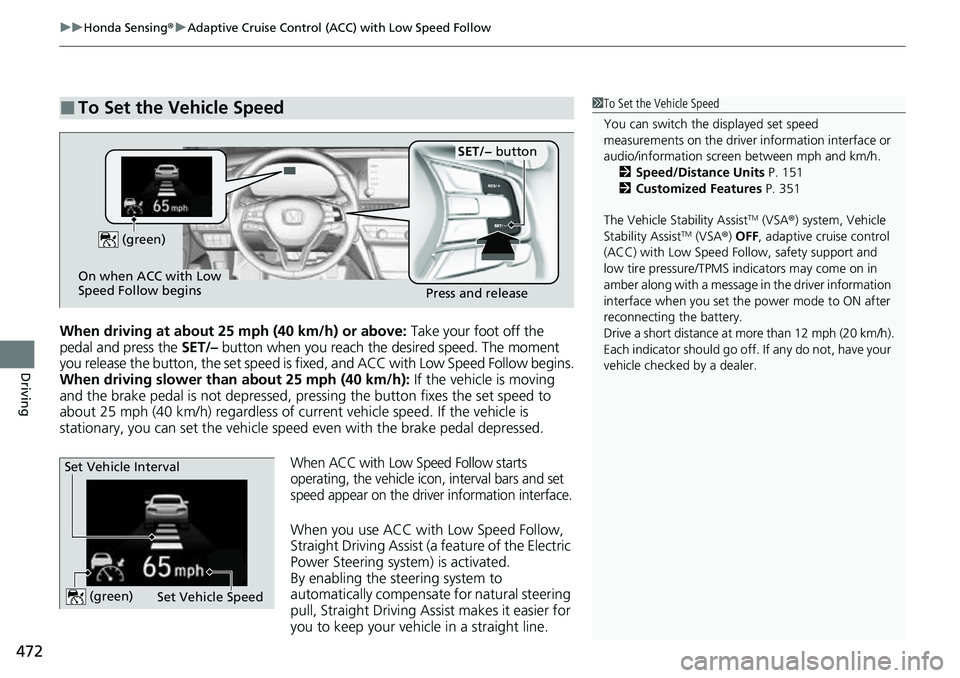 HONDA ACCORD 2022 Owners Manual uuHonda Sensing ®u Adaptive Cruise Control (ACC) with Low Speed Follow
472
Driving
When driving at about 25 mph (40 km/h) or above: Take your foot off the
pedal and press the SET/– button when y HONDA ACCORD 2022 Owners Manual uuHonda Sensing ®u Adaptive Cruise Control (ACC) with Low Speed Follow
472
Driving
When driving at about 25 mph (40 km/h) or above: Take your foot off the
pedal and press the SET/– button when y