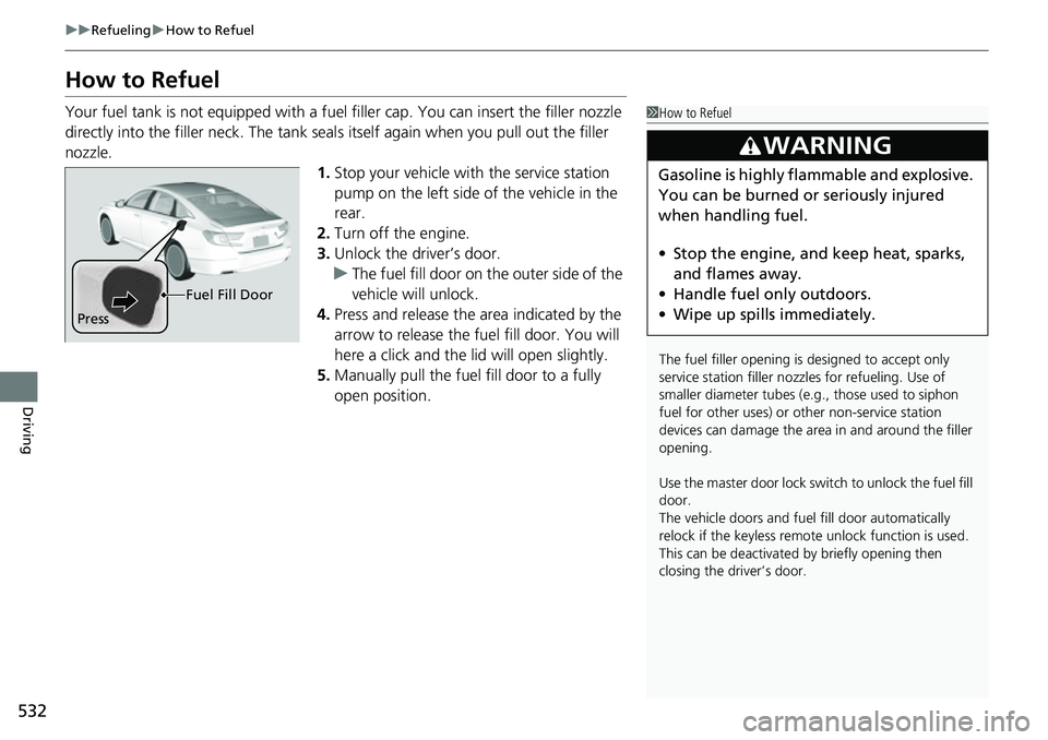 HONDA ACCORD 2022 Owners Manual 532
uuRefueling uHow to Refuel
Driving
How to Refuel
Your fuel tank is not equipped with a fuel filler cap. You can insert the filler nozzle
directly into the filler neck. The tank seal s itself aga HONDA ACCORD 2022 Owners Manual 532
uuRefueling uHow to Refuel
Driving
How to Refuel
Your fuel tank is not equipped with a fuel filler cap. You can insert the filler nozzle
directly into the filler neck. The tank seal s itself aga