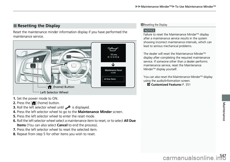 HONDA ACCORD 2022 Owners Manual 547
uuMaintenance MinderTMuTo Use Maintenance MinderTM
Maintenance
Reset the maintenance minder information display if you have performed the
maintenance service.
1. Set the power mode to ON.
2. Pres HONDA ACCORD 2022 Owners Manual 547
uuMaintenance MinderTMuTo Use Maintenance MinderTM
Maintenance
Reset the maintenance minder information display if you have performed the
maintenance service.
1. Set the power mode to ON.
2. Pres