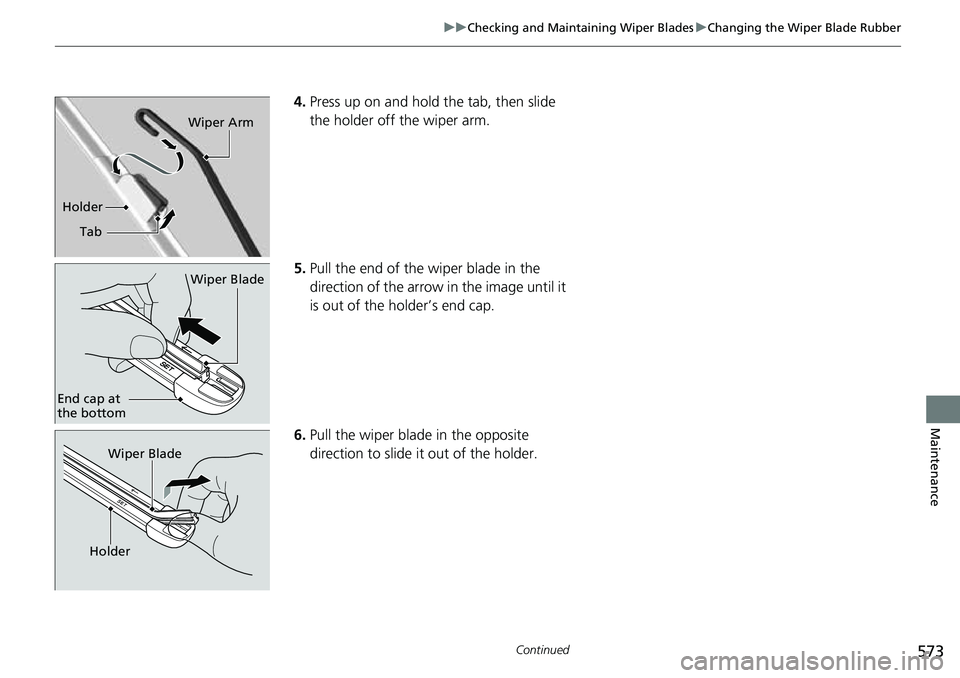HONDA ACCORD 2022 Owners Manual 573
uuChecking and Maintaining Wiper Blades uChanging the Wiper Blade Rubber
Continued
Maintenance
4. Press up on and hold the tab, then slide
the holder off the wiper arm.
5. Pull the end of the wip HONDA ACCORD 2022 Owners Manual 573
uuChecking and Maintaining Wiper Blades uChanging the Wiper Blade Rubber
Continued
Maintenance
4. Press up on and hold the tab, then slide
the holder off the wiper arm.
5. Pull the end of the wip