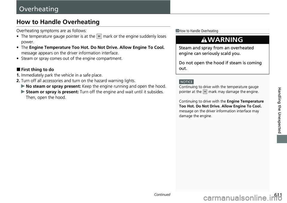 HONDA ACCORD 2022 Owners Manual 611Continued
Handling the Unexpected
Overheating
How to Handle Overheating
Overheating symptoms are as follows:
•The temperature gauge pointer is at th e mark or the engine suddenly loses
power.
HONDA ACCORD 2022 Owners Manual 611Continued
Handling the Unexpected
Overheating
How to Handle Overheating
Overheating symptoms are as follows:
•The temperature gauge pointer is at th e mark or the engine suddenly loses
power.