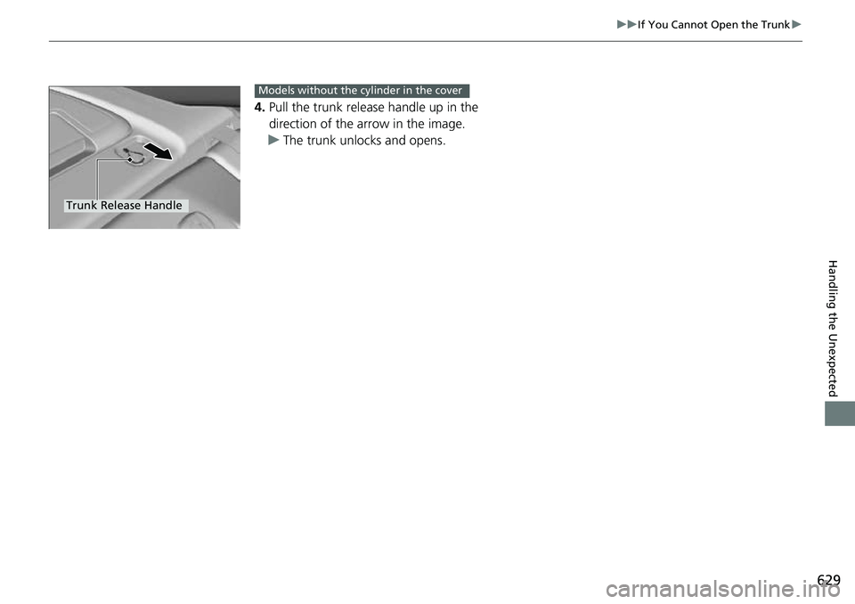 HONDA ACCORD 2022 Owners Manual 629
uuIf You Cannot Open the Trunk u
Handling the Unexpected
4.Pull the trunk release handle up in the
direction of the arrow in the image.
u The trunk unlocks and opens.
Trunk Release Handle
Models HONDA ACCORD 2022 Owners Manual 629
uuIf You Cannot Open the Trunk u
Handling the Unexpected
4.Pull the trunk release handle up in the
direction of the arrow in the image.
u The trunk unlocks and opens.
Trunk Release Handle
Models