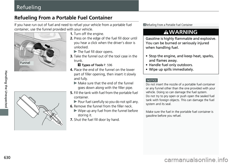 HONDA ACCORD 2022 Owners Manual 630
Handling the Unexpected
Refueling
Refueling From a Portable Fuel Container
If you have run out of fuel and need to refuel your vehicle from a portable fuel
container, use the funnel provided with HONDA ACCORD 2022 Owners Manual 630
Handling the Unexpected
Refueling
Refueling From a Portable Fuel Container
If you have run out of fuel and need to refuel your vehicle from a portable fuel
container, use the funnel provided with