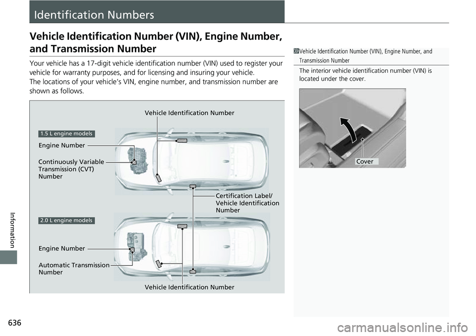 HONDA ACCORD 2022 Owners Manual 636
Information
Identification Numbers
Vehicle Identification Number (VIN), Engine Number,
and Transmission Number
Your vehicle has a 17-digit vehicle identifi cation number (VIN) used to register yo HONDA ACCORD 2022 Owners Manual 636
Information
Identification Numbers
Vehicle Identification Number (VIN), Engine Number,
and Transmission Number
Your vehicle has a 17-digit vehicle identifi cation number (VIN) used to register yo