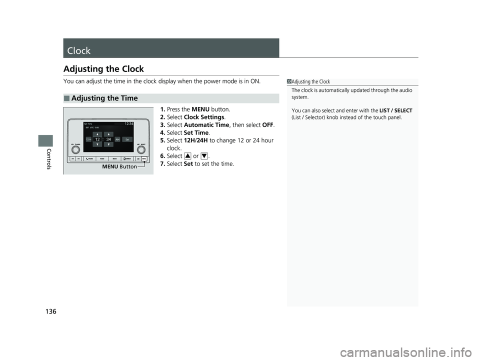 HONDA ACCORD 2023 Owners Manual 136
Controls
Clock
Adjusting the Clock
You can adjust the time in the clock display when the power mode is in ON.
1. Press the MENU button.
2. Select Clock Settings .
3. Select Automatic Time , the HONDA ACCORD 2023 Owners Manual 136
Controls
Clock
Adjusting the Clock
You can adjust the time in the clock display when the power mode is in ON.
1. Press the MENU button.
2. Select Clock Settings .
3. Select Automatic Time , the