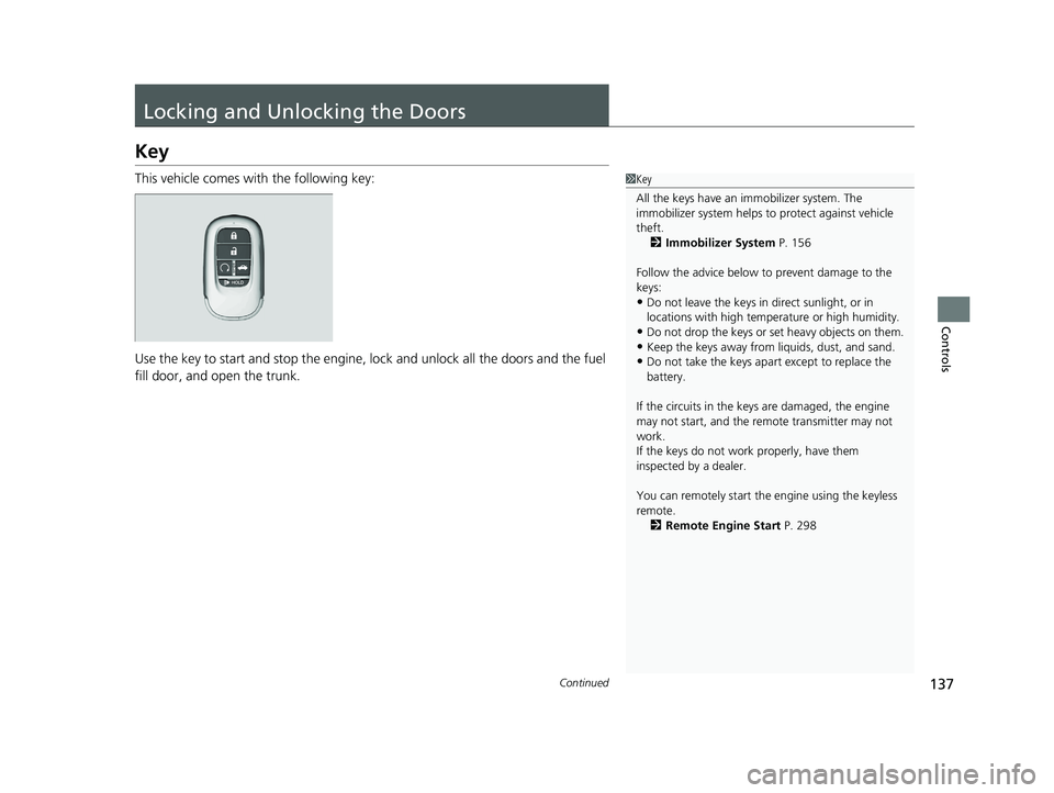 HONDA ACCORD 2023  Owners Manual 137Continued
Controls
Locking and Unlocking the Doors
Key
This vehicle comes with the following key:
Use the key to start and stop the engine, lock and unlock all the doors and the fuel 
fill door, an