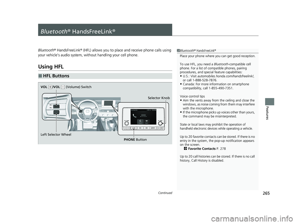 HONDA ACCORD 2023 Owners Manual 265Continued
Features
Bluetooth® HandsFreeLink ®
Bluetooth® HandsFreeLink ® (HFL) allows you to place and receive phone calls using
your vehicle’s audio system, without handling your cell phone HONDA ACCORD 2023 Owners Manual 265Continued
Features
Bluetooth® HandsFreeLink ®
Bluetooth® HandsFreeLink ® (HFL) allows you to place and receive phone calls using
your vehicle’s audio system, without handling your cell phone