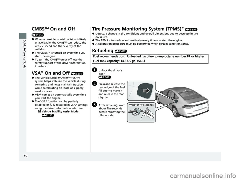 HONDA ACCORD 2023 Owners Manual 26
Quick Reference Guide
CMBSTM On and Off
(P334)
●When a possible frontal collision is likely
unavoidable, the CMBSTM can reduce the
vehicle speed and the severity of the
collision.
●The CMBS HONDA ACCORD 2023 Owners Manual 26
Quick Reference Guide
CMBSTM On and Off
(P334)
●When a possible frontal collision is likely
unavoidable, the CMBSTM can reduce the
vehicle speed and the severity of the
collision.
●The CMBS