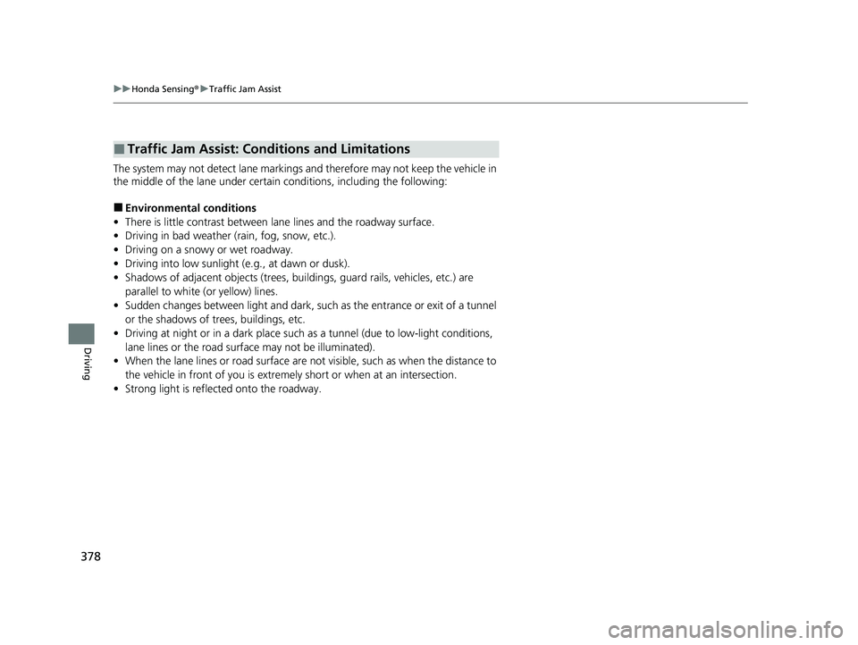 HONDA ACCORD 2023  Owners Manual 378
uuHonda Sensing ®u Traffic Jam Assist
Driving
The system may not detect lane markings and therefore may not keep the vehicle in 
the middle of the lane under certain conditions, including the fol