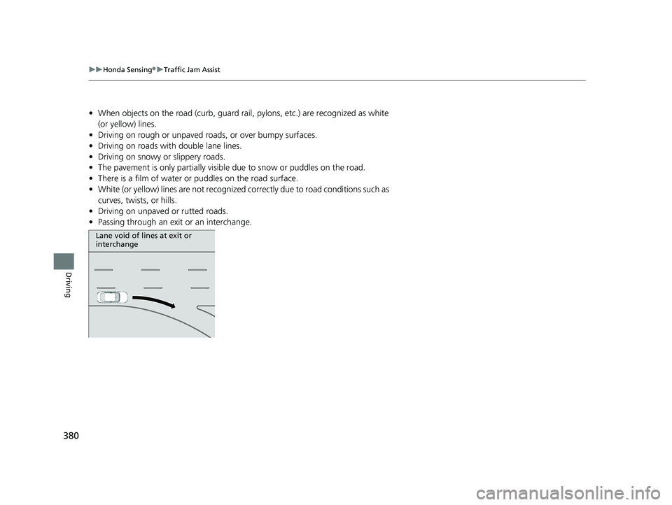HONDA ACCORD 2023 Owners Manual 380
uuHonda Sensing ®u Traffic Jam Assist
Driving
• When objects on the road (curb, guard rail, pylons, etc.) are recognized as white
(or yellow) lines.
• Driving on rough or unpaved roads, or o HONDA ACCORD 2023 Owners Manual 380
uuHonda Sensing ®u Traffic Jam Assist
Driving
• When objects on the road (curb, guard rail, pylons, etc.) are recognized as white
(or yellow) lines.
• Driving on rough or unpaved roads, or o