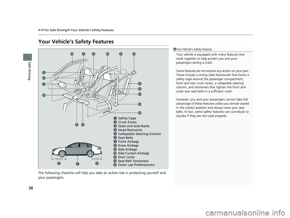 HONDA ACCORD 2023 Owners Guide 38
uuFor Safe Driving uYour Vehicle’s Safety Features
Safe Driving
Your Vehicle’s Safety Features
The following checklist will help you take an active role in protecting yourself and
your passen HONDA ACCORD 2023 Owners Guide 38
uuFor Safe Driving uYour Vehicle’s Safety Features
Safe Driving
Your Vehicle’s Safety Features
The following checklist will help you take an active role in protecting yourself and
your passen