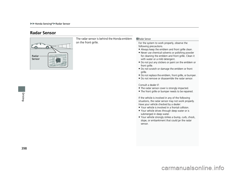 HONDA ACCORD 2023 Workshop Manual 398
uuHonda Sensing ®u Radar Sensor
Driving
Radar Sensor
The radar sensor is behind the Honda emblem
on the front grille.1Radar Sensor
For the system to work properly, observe the
following precaut HONDA ACCORD 2023 Workshop Manual 398
uuHonda Sensing ®u Radar Sensor
Driving
Radar Sensor
The radar sensor is behind the Honda emblem
on the front grille.1Radar Sensor
For the system to work properly, observe the
following precaut
