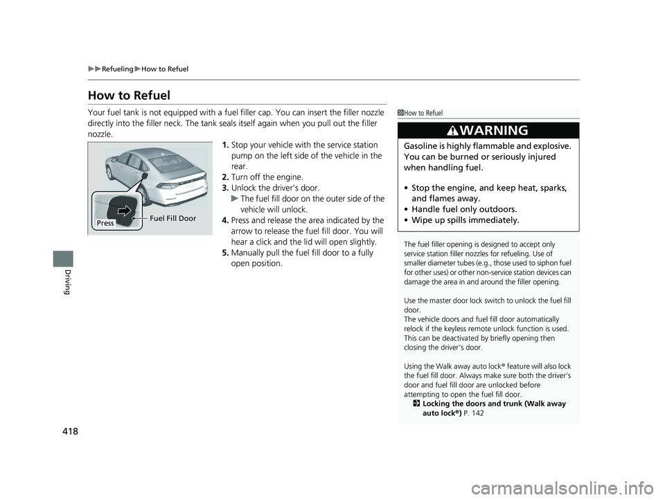 HONDA ACCORD 2023 Owners Manual 418
uuRefueling uHow to Refuel
Driving
How to Refuel
Your fuel tank is not equipped with a fuel filler cap. You can insert the filler nozzle
directly into the filler neck. The tank seal s itself aga HONDA ACCORD 2023 Owners Manual 418
uuRefueling uHow to Refuel
Driving
How to Refuel
Your fuel tank is not equipped with a fuel filler cap. You can insert the filler nozzle
directly into the filler neck. The tank seal s itself aga