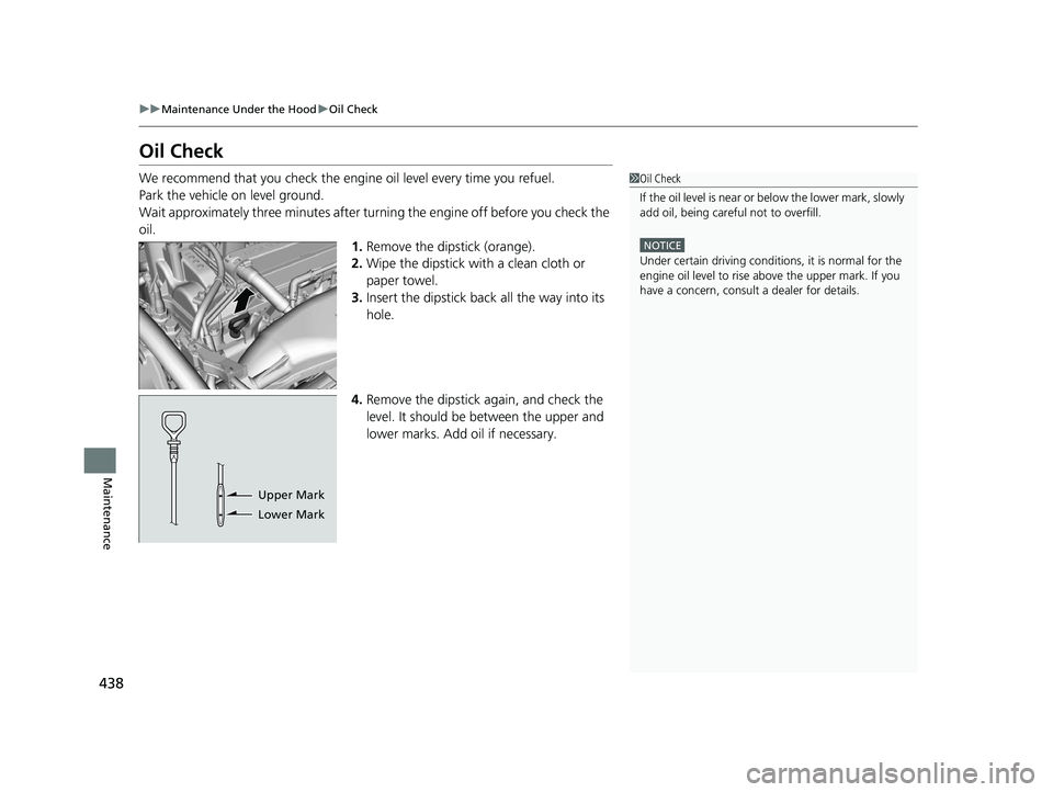 HONDA ACCORD 2023 Owners Manual 438
uuMaintenance Under the Hood uOil Check
Maintenance
Oil Check
We recommend that you check the engi ne oil level every time you refuel.
Park the vehicle on level ground.
Wait approximately three mi HONDA ACCORD 2023 Owners Manual 438
uuMaintenance Under the Hood uOil Check
Maintenance
Oil Check
We recommend that you check the engi ne oil level every time you refuel.
Park the vehicle on level ground.
Wait approximately three mi