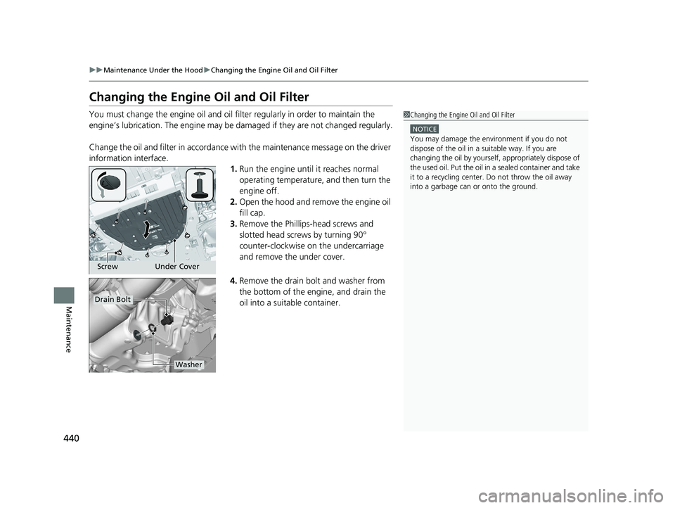HONDA ACCORD 2023 Owners Manual 440
uuMaintenance Under the Hood uChanging the Engine Oil and Oil Filter
Maintenance
Changing the Engine Oil and Oil Filter
You must change the engine oil and oil f ilter regularly in order to maintai HONDA ACCORD 2023 Owners Manual 440
uuMaintenance Under the Hood uChanging the Engine Oil and Oil Filter
Maintenance
Changing the Engine Oil and Oil Filter
You must change the engine oil and oil f ilter regularly in order to maintai