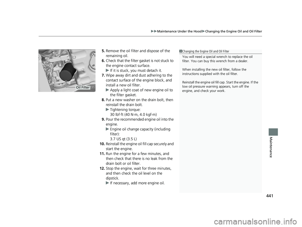 HONDA ACCORD 2023  Owners Manual 441
uuMaintenance Under the Hood uChanging the Engine Oil and Oil Filter
Maintenance
5. Remove the oil filter and dispose of the 
remaining oil.
6. Check that the filter gasket is not stuck to 
the en