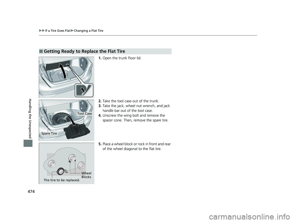 HONDA ACCORD 2023 Owners Manual 474
uuIf a Tire Goes Flat uChanging a Flat Tire
Handling the Unexpected
1. Open the trunk floor lid.
2. Take the tool case out of the trunk.
3. Take the jack, wheel nut wrench, and jack
handle bar ou HONDA ACCORD 2023 Owners Manual 474
uuIf a Tire Goes Flat uChanging a Flat Tire
Handling the Unexpected
1. Open the trunk floor lid.
2. Take the tool case out of the trunk.
3. Take the jack, wheel nut wrench, and jack
handle bar ou