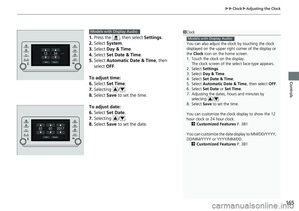 HONDA ACCORD HYBRID 2019 Owners Manual 165 uu Clock u Adjusting the Clock
Controls
1. Press the , then select Settings .
2. Select System .
3. Select Day & Time .
4. Select Set Date & Time .
5. Select Automatic Date & Time , then
se HONDA ACCORD HYBRID 2019 Owners Manual 165 uu Clock u Adjusting the Clock
Controls
1. Press the , then select Settings .
2. Select System .
3. Select Day & Time .
4. Select Set Date & Time .
5. Select Automatic Date & Time , then
se
