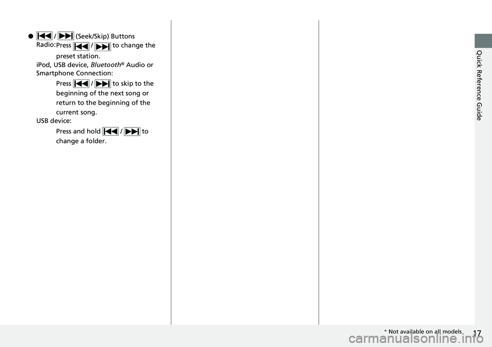 HONDA ACCORD HYBRID 2019 User Guide 17
Quick Reference Guide
● / (Seek/Skip) Buttons
Radio:
Press / to change the
preset station.
iPod, USB device, Bluetooth ® Audio or
Smartphone Connection:
Press / to skip to the
be HONDA ACCORD HYBRID 2019 User Guide 17
Quick Reference Guide
● / (Seek/Skip) Buttons
Radio:
Press / to change the
preset station.
iPod, USB device, Bluetooth ® Audio or
Smartphone Connection:
Press / to skip to the
be